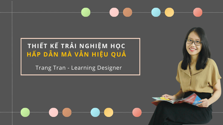 Thiết kế trải nghiệm học: làm sao để hấp dẫn nhưng vẫn hiệu&nbsp;quả?